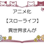 アニメ化【スローライフ】